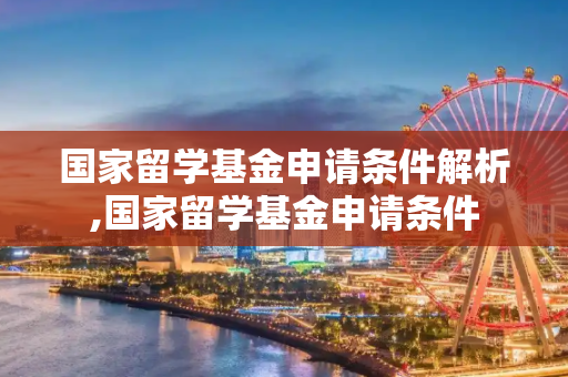 国家留学基金申请条件解析,国家留学基金申请条件