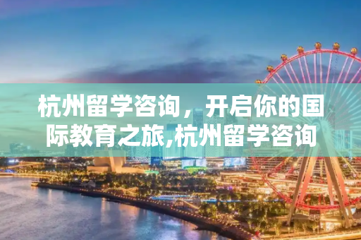 杭州留学咨询，开启你的国际教育之旅,杭州留学咨询