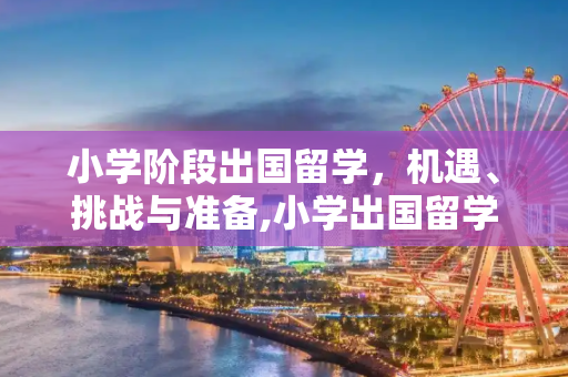 小学阶段出国留学，机遇、挑战与准备,小学出国留学