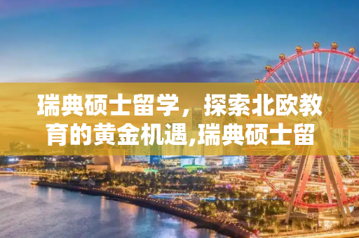 瑞典硕士留学，探索北欧教育的黄金机遇,瑞典硕士留学