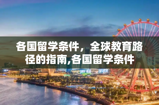 各国留学条件，全球教育路径的指南,各国留学条件
