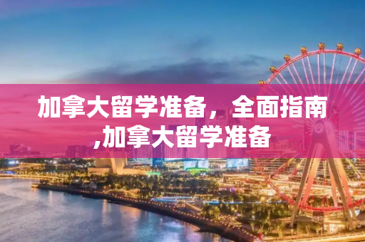 加拿大留学准备，全面指南,加拿大留学准备