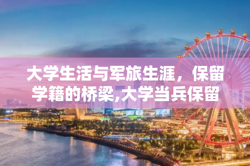 大学生活与军旅生涯，保留学籍的桥梁,大学当兵保留学籍