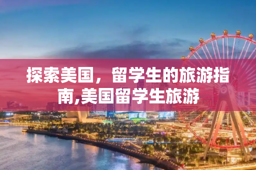 探索美国，留学生的旅游指南,美国留学生旅游