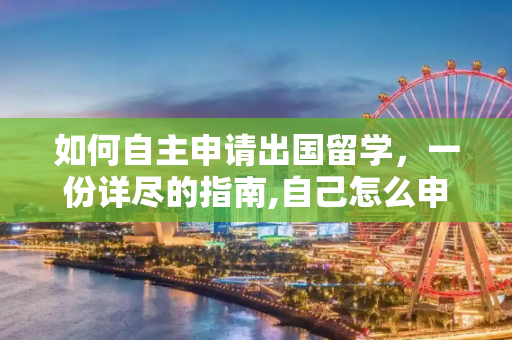 如何自主申请出国留学，一份详尽的指南,自己怎么申请出国留学