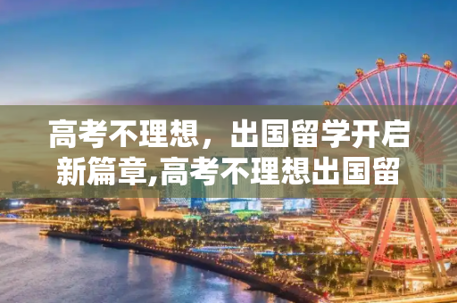 高考不理想，出国留学开启新篇章,高考不理想出国留学