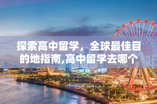 探索高中留学，全球最佳目的地指南,高中留学去哪个国家好