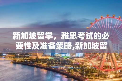 新加坡留学，雅思考试的必要性及准备策略,新加坡留学要考雅思吗
