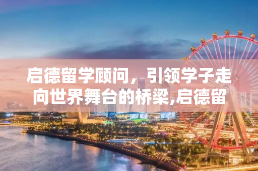 启德留学顾问，引领学子走向世界舞台的桥梁,启德留学顾问