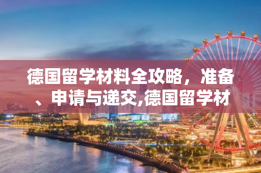 德国留学材料全攻略，准备、申请与递交,德国留学材料
