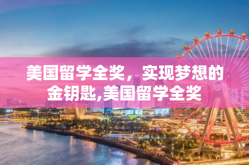 美国留学全奖，实现梦想的金钥匙,美国留学全奖
