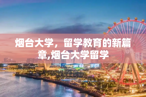 烟台大学，留学教育的新篇章,烟台大学留学