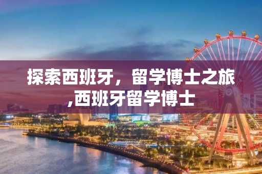 探索西班牙，留学博士之旅,西班牙留学博士