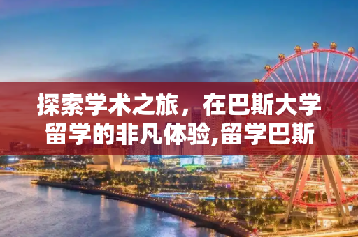 探索学术之旅，在巴斯大学留学的非凡体验,留学巴斯大学