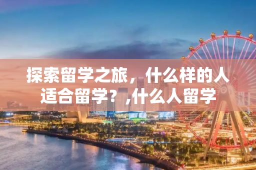 探索留学之旅，什么样的人适合留学？,什么人留学