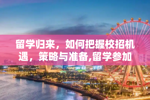 留学归来，如何把握校招机遇，策略与准备,留学参加校招