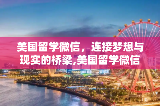 美国留学微信，连接梦想与现实的桥梁,美国留学微信