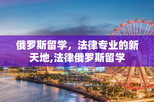 俄罗斯留学，法律专业的新天地,法律俄罗斯留学