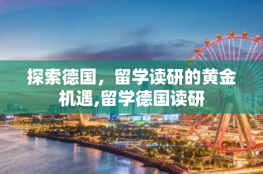 探索德国，留学读研的黄金机遇,留学德国读研