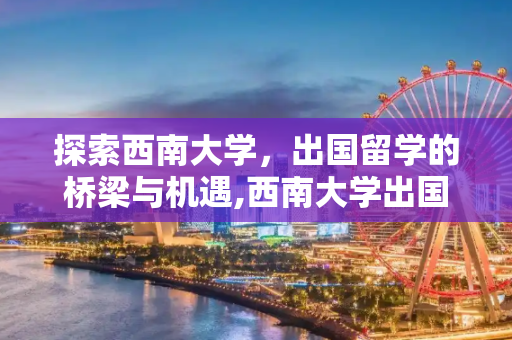 探索西南大学，出国留学的桥梁与机遇,西南大学出国留学