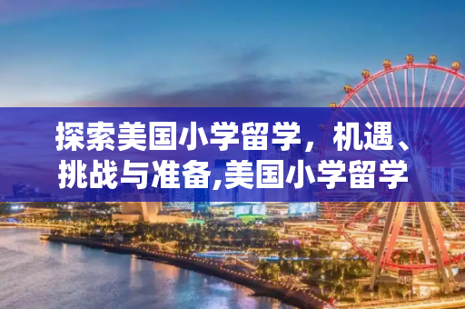 探索美国小学留学，机遇、挑战与准备,美国小学留学