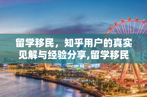 留学移民，知乎用户的真实见解与经验分享,留学移民知乎