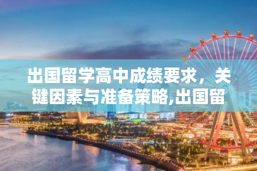 出国留学高中成绩要求，关键因素与准备策略,出国留学高中成绩要求