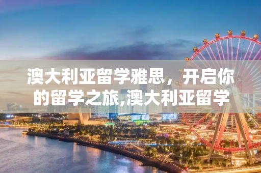 澳大利亚留学雅思，开启你的留学之旅,澳大利亚留学雅思