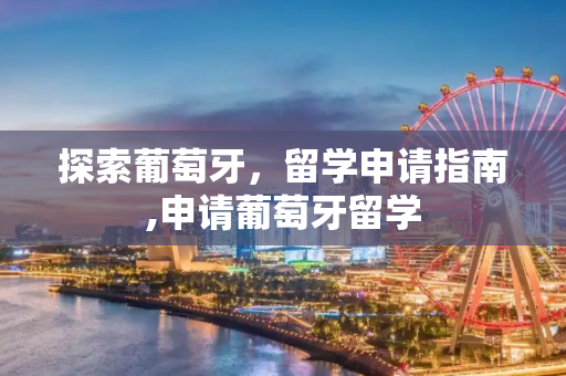 探索葡萄牙，留学申请指南,申请葡萄牙留学