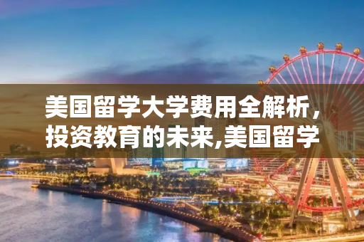美国留学大学费用全解析，投资教育的未来,美国留学大学费用