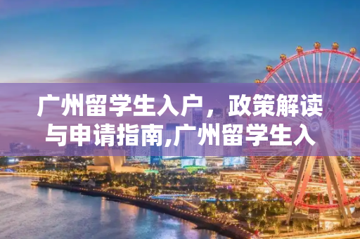广州留学生入户，政策解读与申请指南,广州留学生入户