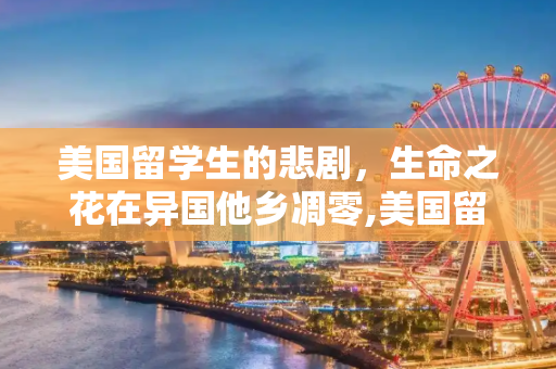 美国留学生的悲剧，生命之花在异国他乡凋零,美国留学生死
