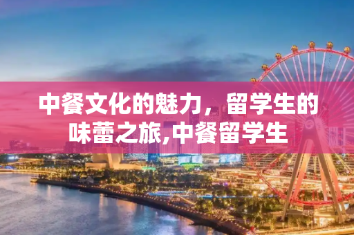 中餐文化的魅力，留学生的味蕾之旅,中餐留学生