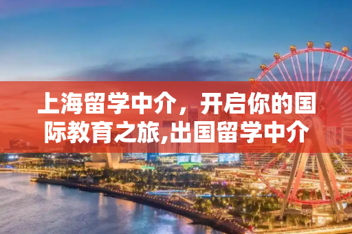 上海留学中介，开启你的国际教育之旅,出国留学中介上海
