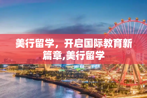 美行留学，开启国际教育新篇章,美行留学