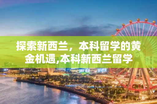 探索新西兰，本科留学的黄金机遇,本科新西兰留学