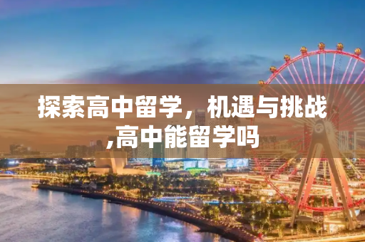 探索高中留学，机遇与挑战,高中能留学吗