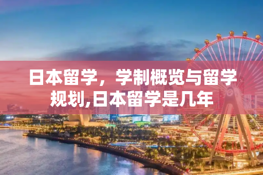 日本留学，学制概览与留学规划,日本留学是几年