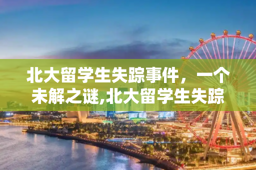 北大留学生失踪事件，一个未解之谜,北大留学生失踪