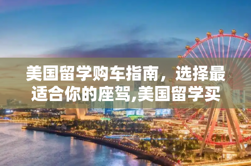 美国留学购车指南，选择最适合你的座驾,美国留学买什么车