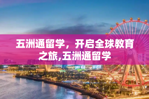 五洲通留学，开启全球教育之旅,五洲通留学