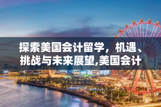 探索美国会计留学，机遇、挑战与未来展望,美国会计留学