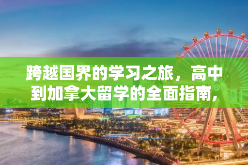 跨越国界的学习之旅，高中到加拿大留学的全面指南,高中到加拿大留学