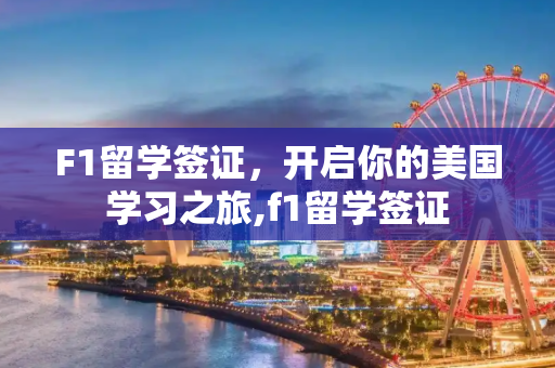 F1留学签证，开启你的美国学习之旅,f1留学签证