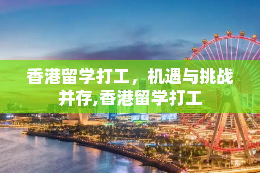 香港留学打工，机遇与挑战并存,香港留学打工