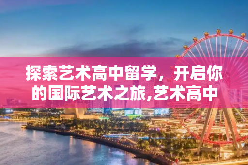 探索艺术高中留学，开启你的国际艺术之旅,艺术高中留学