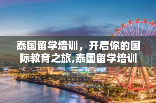 泰国留学培训，开启你的国际教育之旅,泰国留学培训