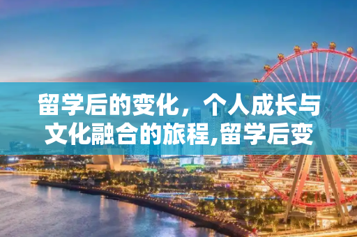 留学后的变化，个人成长与文化融合的旅程,留学后变化