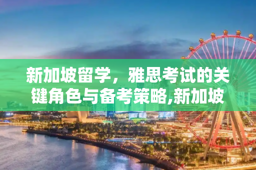 新加坡留学，雅思考试的关键角色与备考策略,新加坡留学雅思