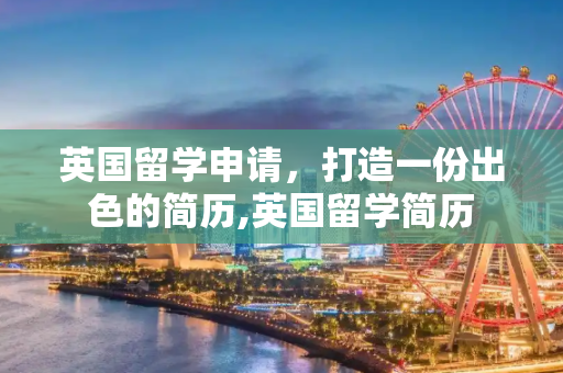 英国留学申请，打造一份出色的简历,英国留学简历